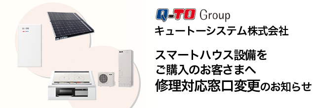 Q-TO Group　キュートーシステム株式会社　スマートハウス設備をご購入のお客さまへ　修理対応窓口変更のお知らせ